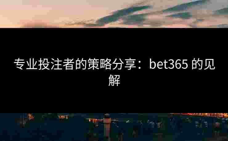 专业投注者的策略分享：bet365 的见解