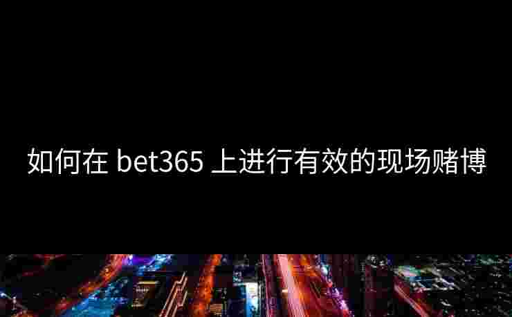如何在 bet365 上进行有效的现场赌博