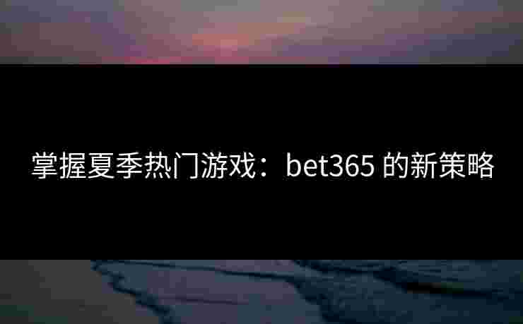 掌握夏季热门游戏：bet365 的新策略