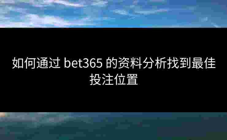 如何通过 bet365 的资料分析找到最佳投注位置