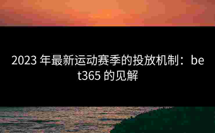 2023 年最新运动赛季的投放机制：bet365 的见解