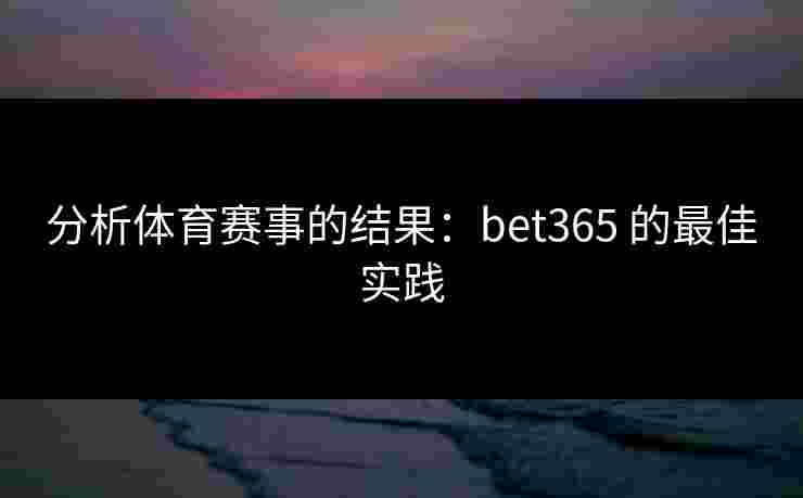 分析体育赛事的结果：bet365 的最佳实践