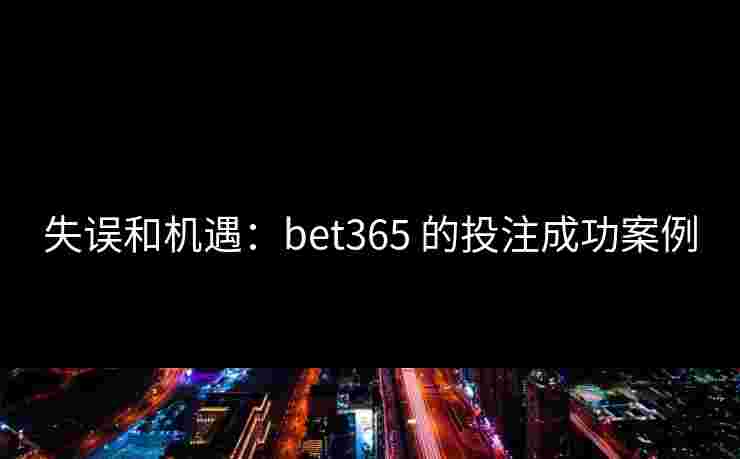 失误和机遇：bet365 的投注成功案例