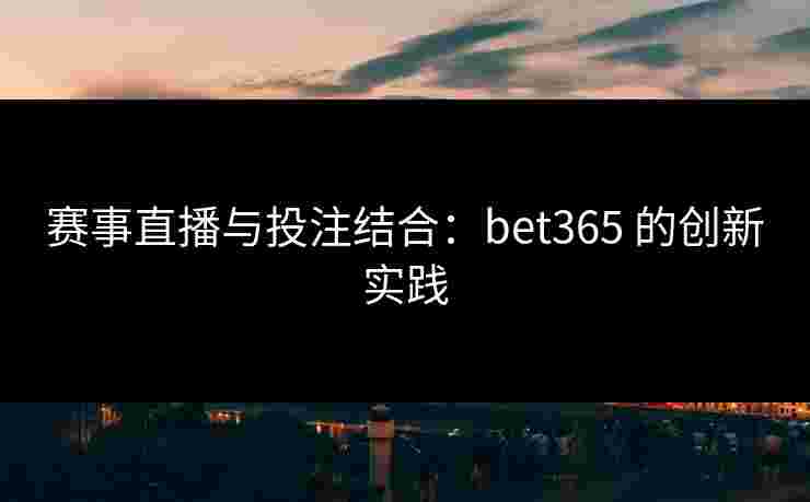 赛事直播与投注结合：bet365 的创新实践