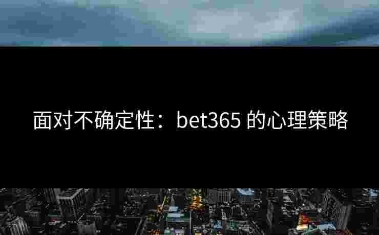 面对不确定性：bet365 的心理策略