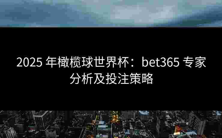 2025 年橄榄球世界杯：bet365 专家分析及投注策略