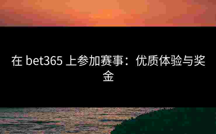 在 bet365 上参加赛事：优质体验与奖金