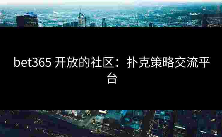bet365 开放的社区：扑克策略交流平台