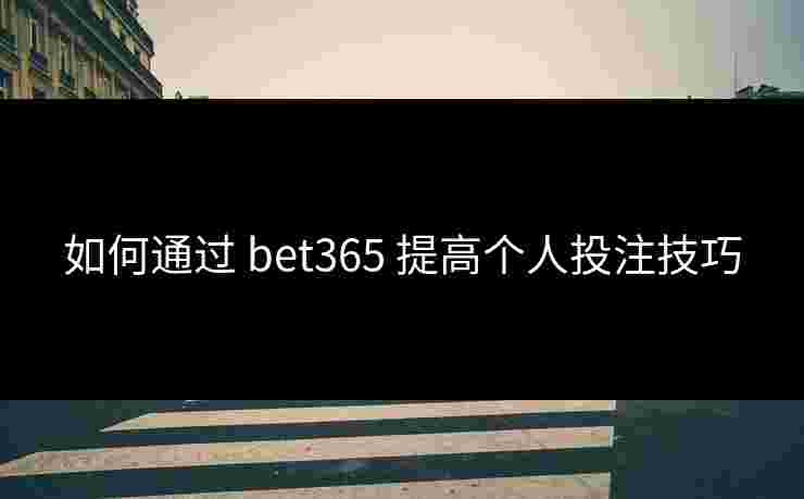 如何通过 bet365 提高个人投注技巧